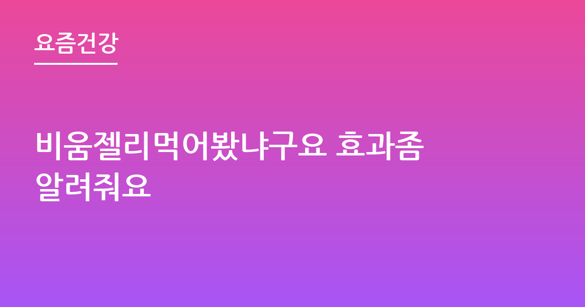 비움젤리먹어봤냐구요 효과좀 알려줘요