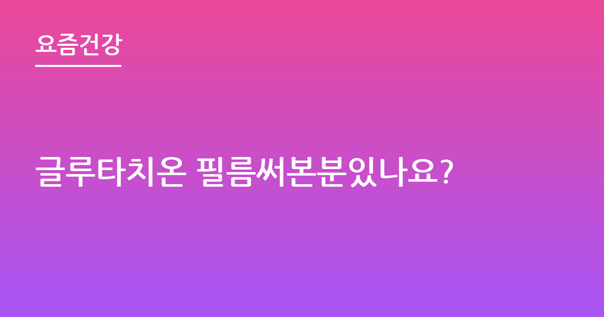 글루타치온 필름써본분있나요?
