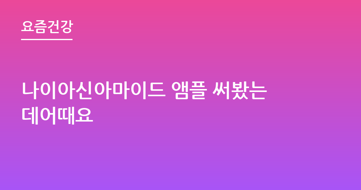 나이아신아마이드 앰플 써봤는데어때요
