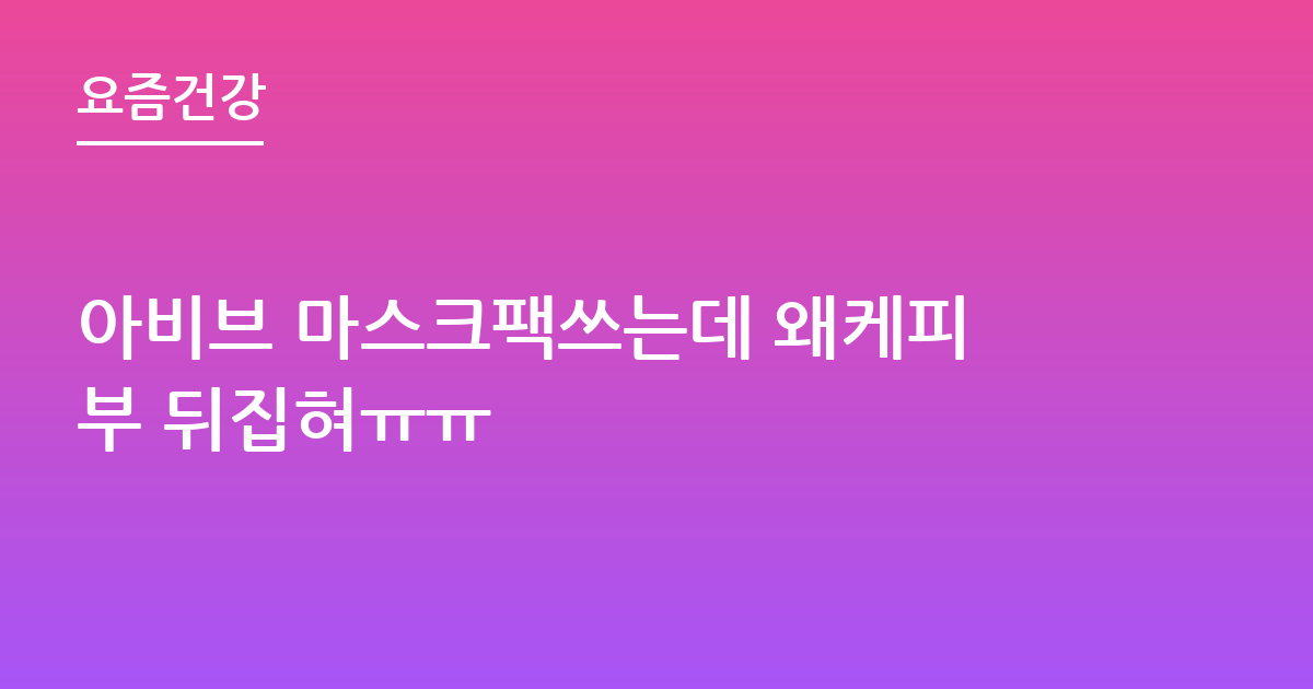아비브 마스크팩쓰는데 왜케피부 뒤집혀ㅠㅠ