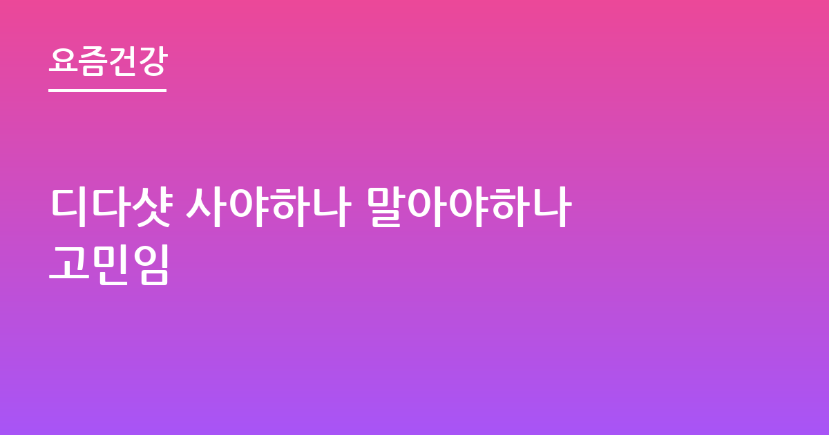 디다샷 사야하나 말아야하나 고민임