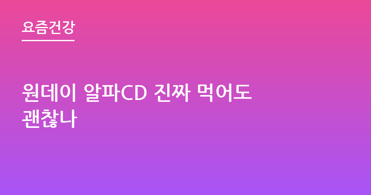 원데이 알파CD 진짜 먹어도괜찮나