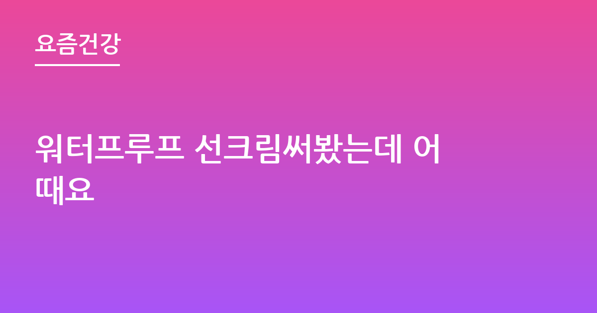 워터프루프 선크림써봤는데 어때요
