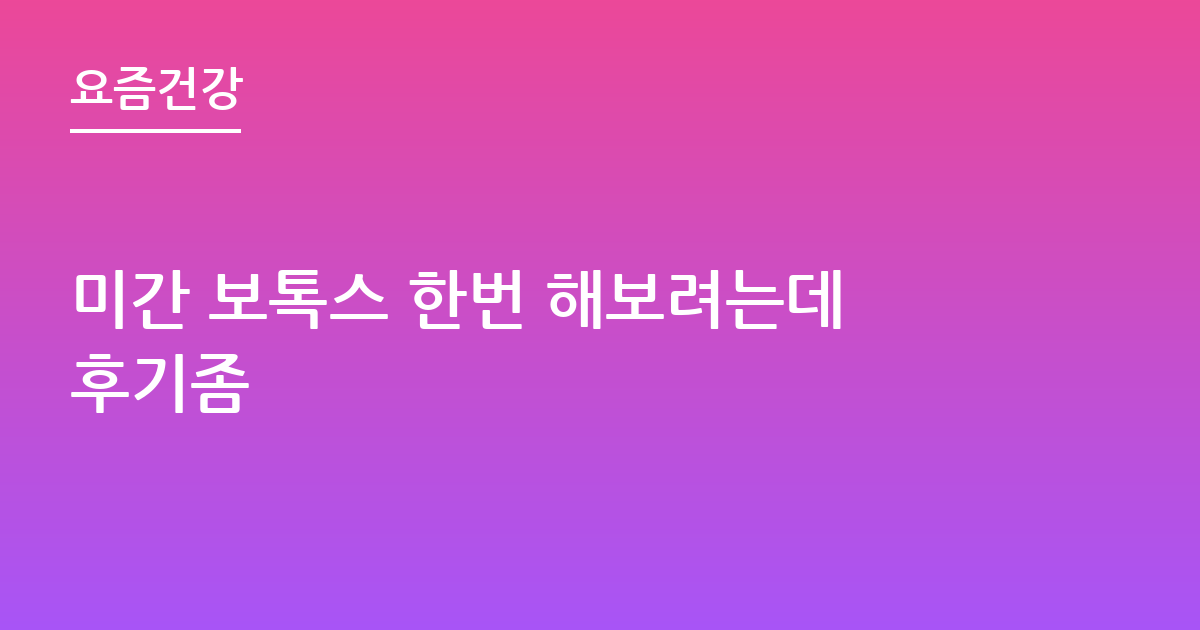 미간 보톡스 한번 해보려는데후기좀
