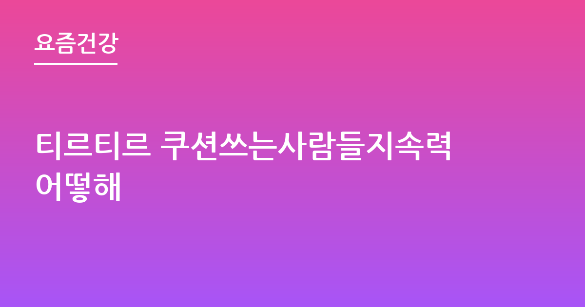 티르티르 쿠션쓰는사람들지속력어떻해