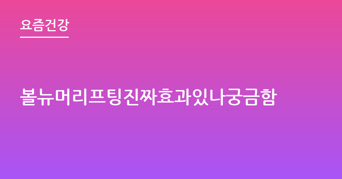 볼뉴머리프팅진짜효과있나궁금함