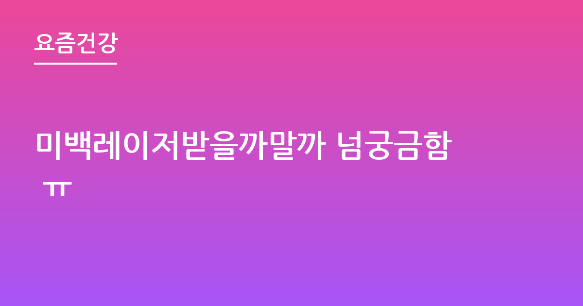 미백레이저받을까말까 넘궁금함 ㅠ
