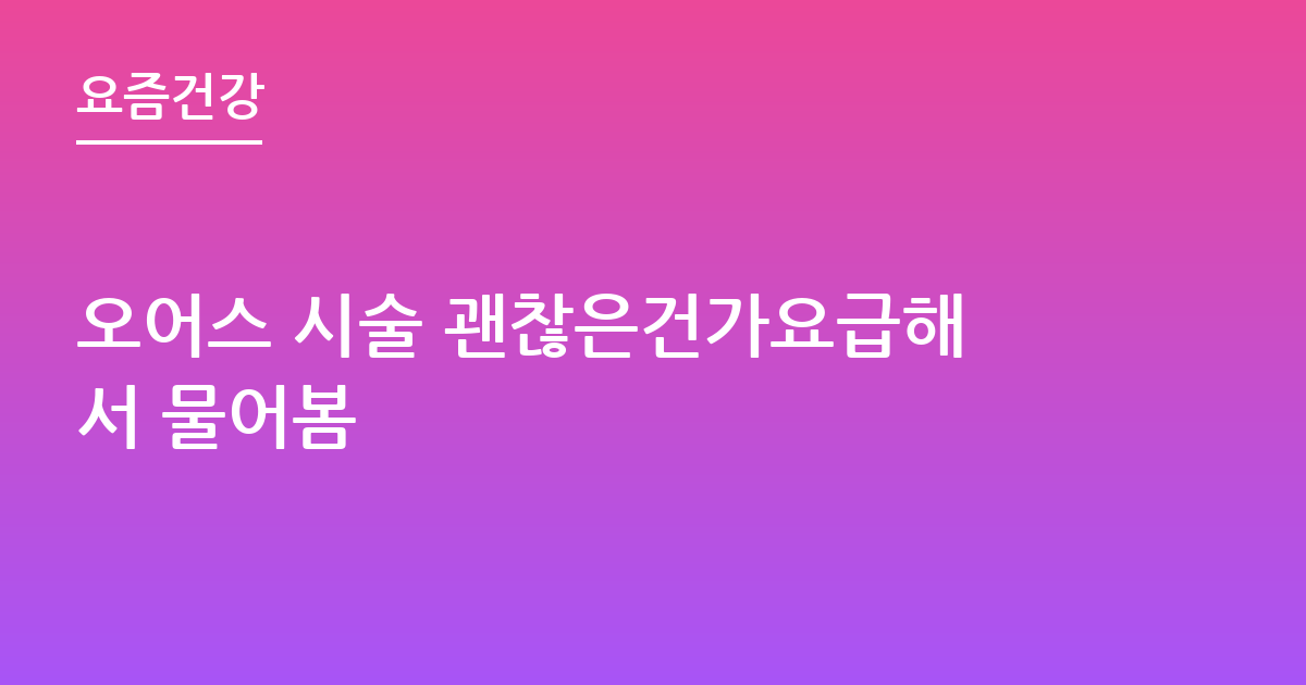 오어스 시술 괜찮은건가요급해서 물어봄