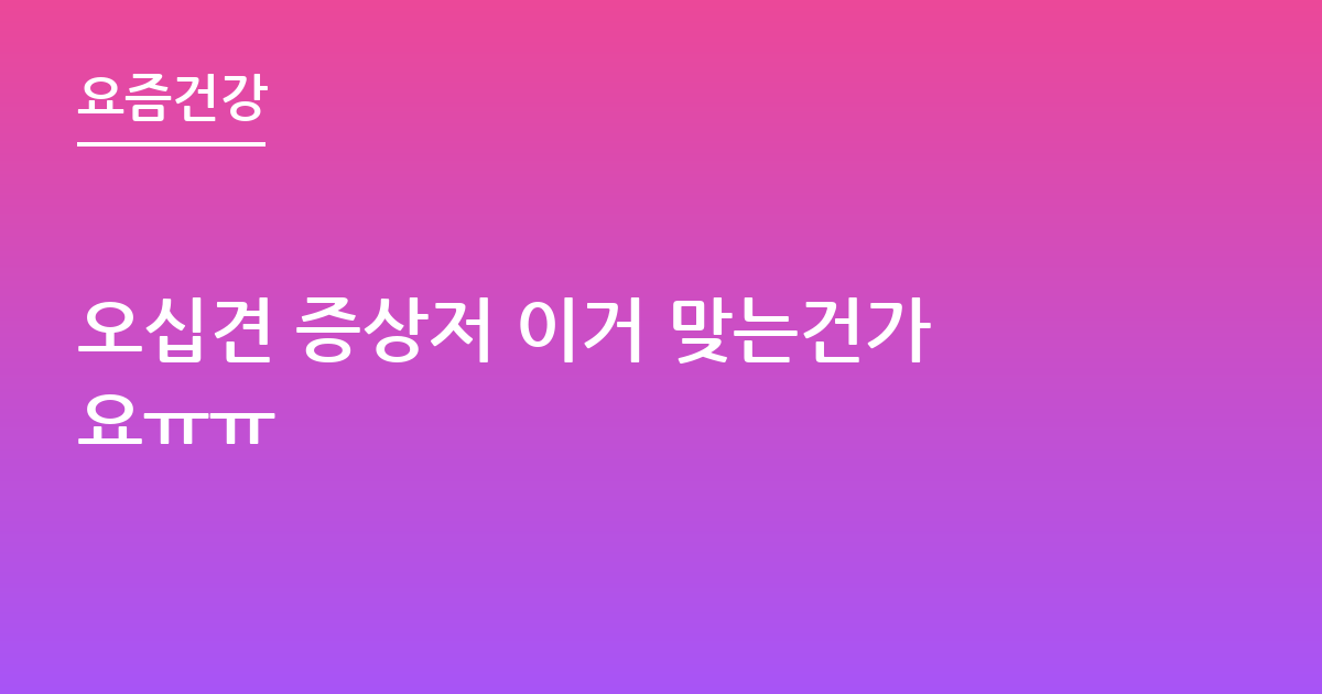 오십견 증상저 이거 맞는건가요ㅠㅠ