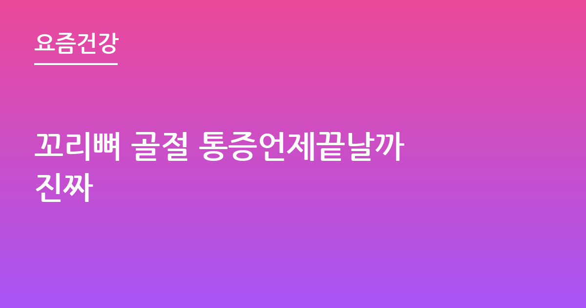 꼬리뼈 골절 통증언제끝날까 진짜