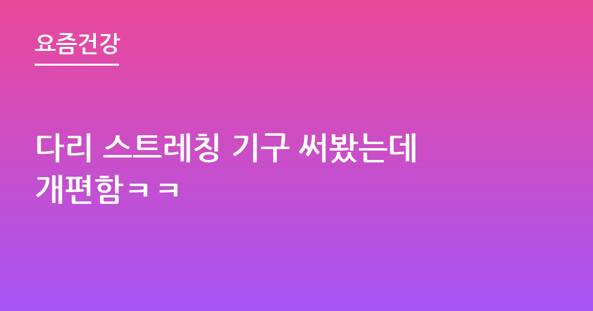 다리 스트레칭 기구 써봤는데개편함ㅋㅋ