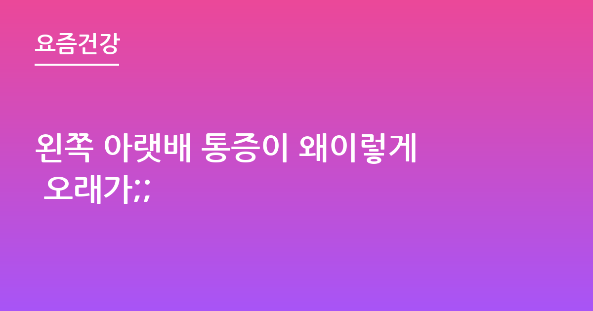 왼쪽 아랫배 통증이 왜이렇게 오래가;;