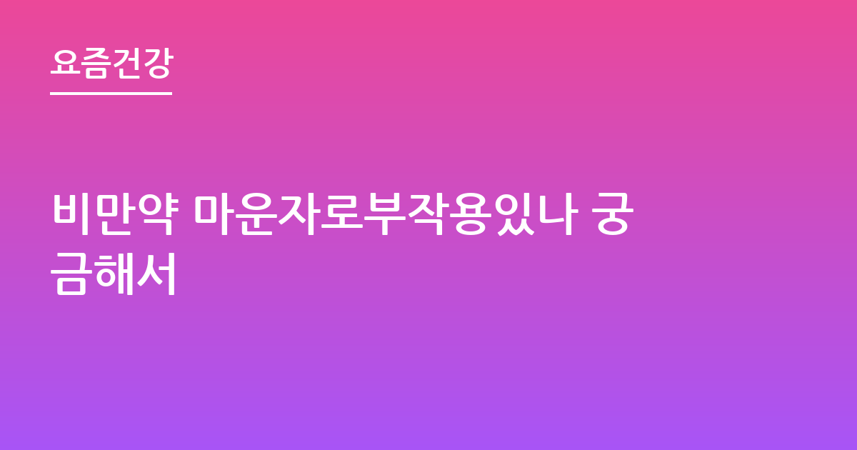 비만약 마운자로부작용있나 궁금해서