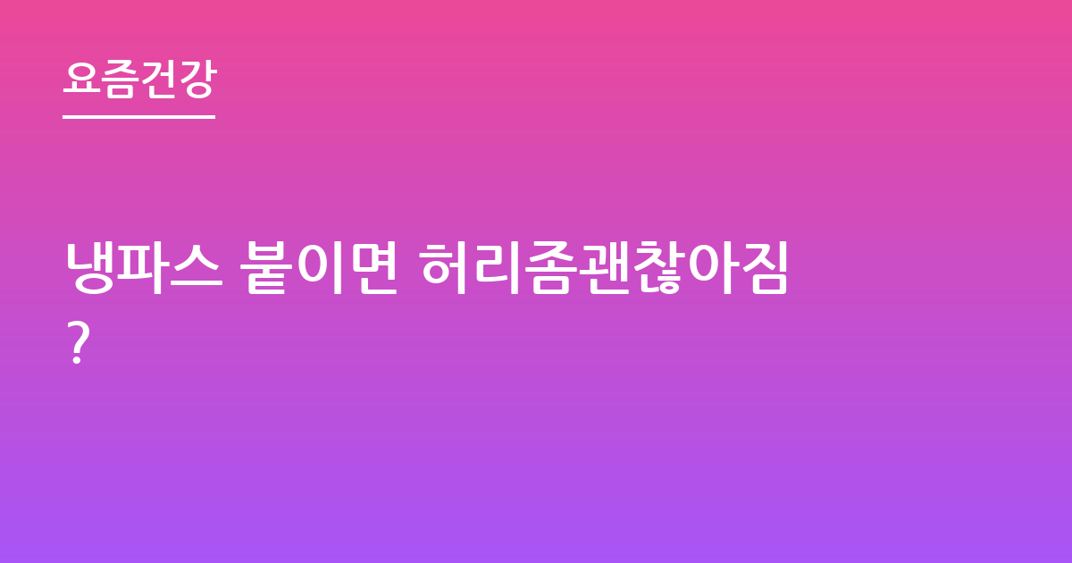 냉파스 붙이면 허리좀괜찮아짐?