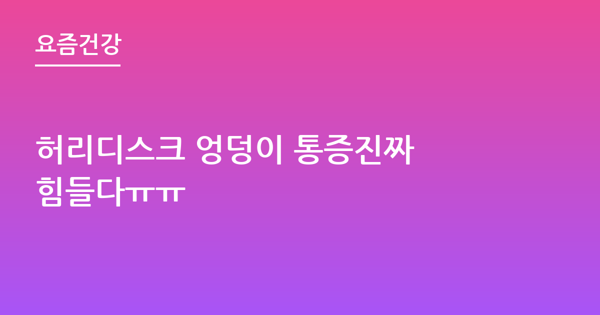 허리디스크 엉덩이 통증진짜 힘들다ㅠㅠ