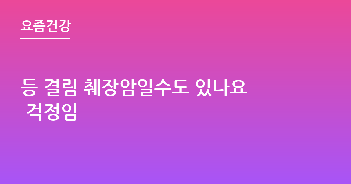 등 결림 췌장암일수도 있나요 걱정임