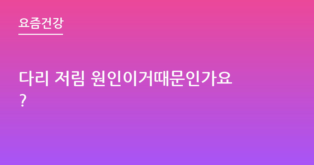 다리 저림 원인이거때문인가요?