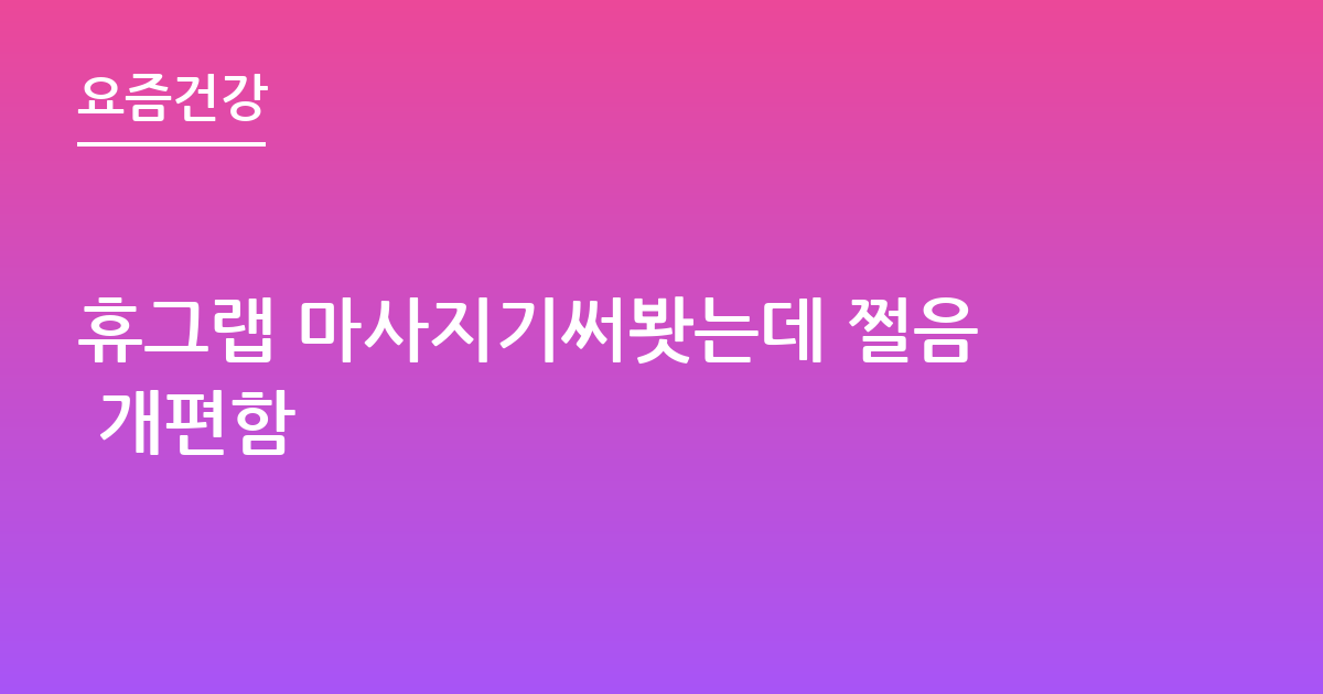 휴그랩 마사지기써봣는데 쩔음 개편함