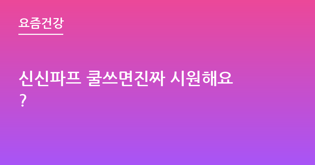 신신파프 쿨쓰면진짜 시원해요?