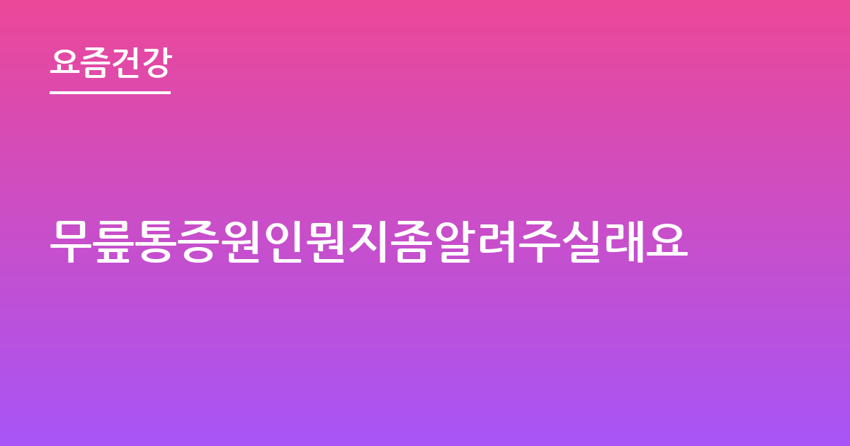 무릎통증원인뭔지좀알려주실래요