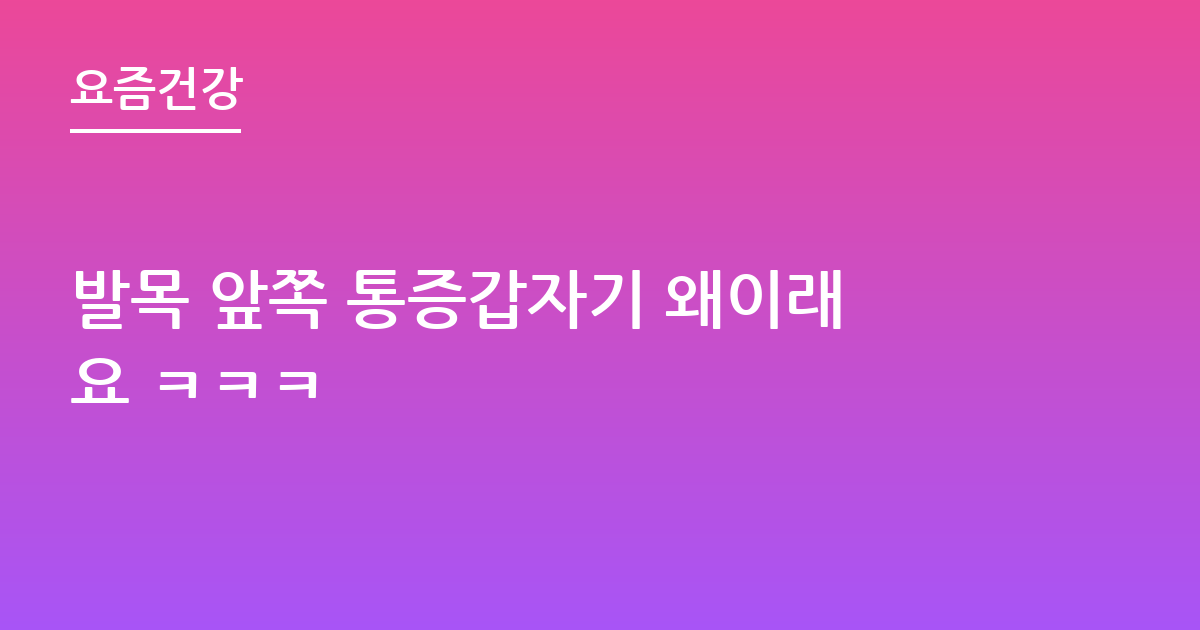 발목 앞쪽 통증갑자기 왜이래요 ㅋㅋㅋ