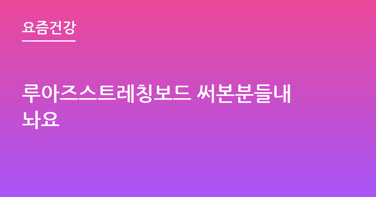 루아즈스트레칭보드 써본분들내놔요