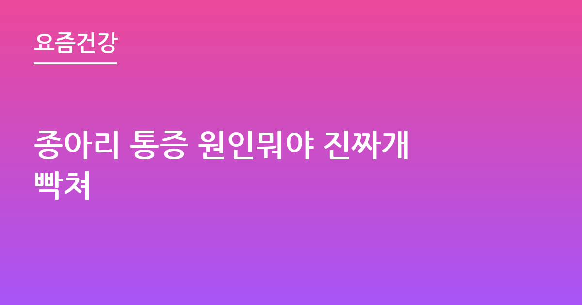 종아리 통증 원인뭐야 진짜개빡쳐