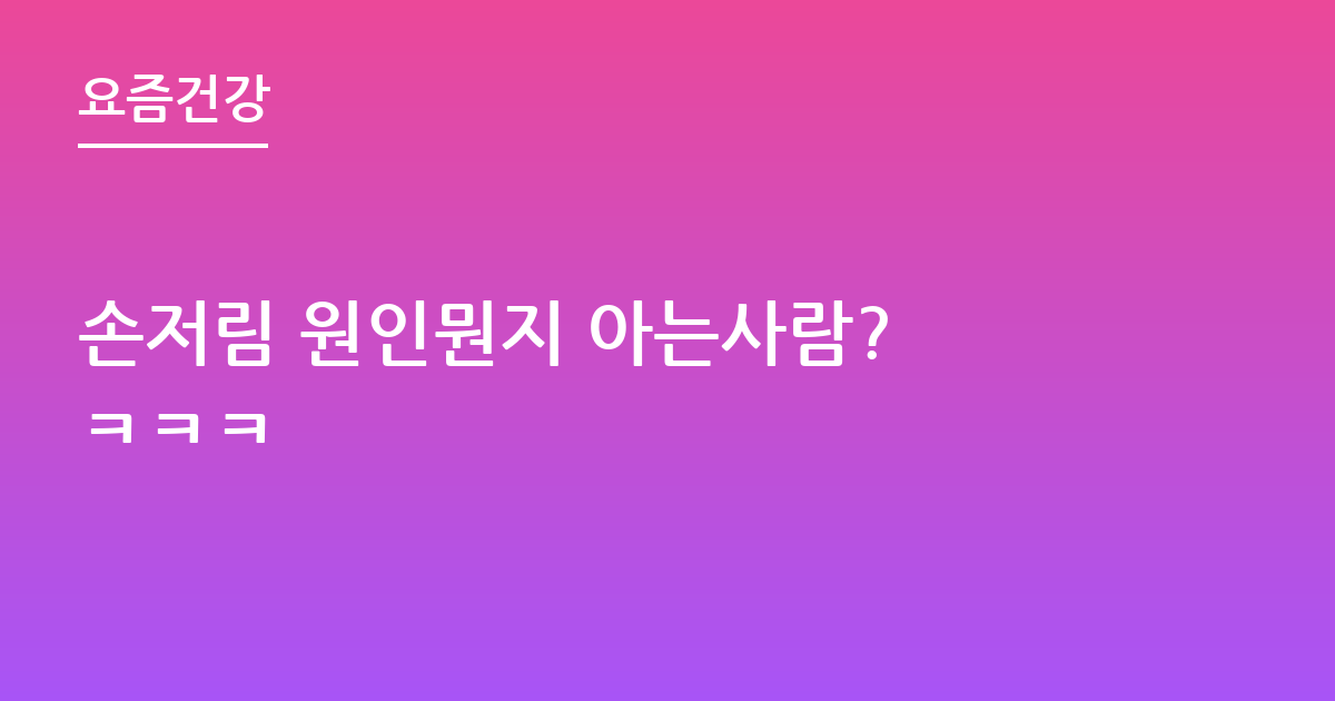 손저림 원인뭔지 아는사람? ㅋㅋㅋ