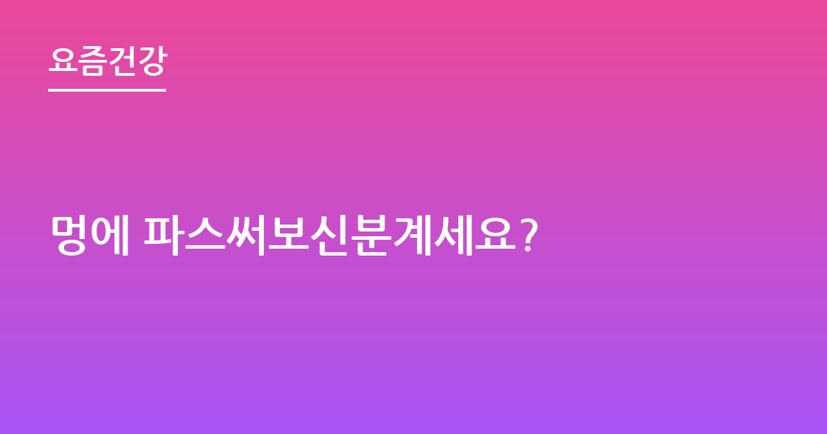 멍에 파스써보신분계세요?