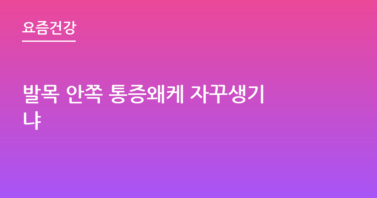 발목 안쪽 통증왜케 자꾸생기냐