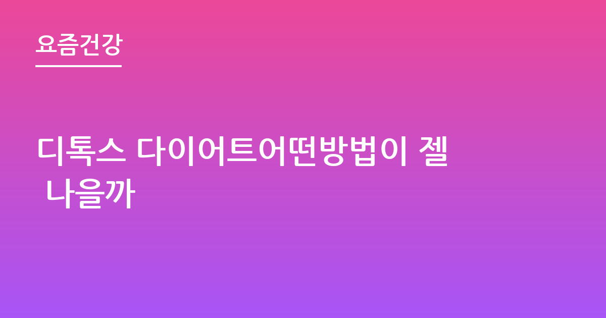 디톡스 다이어트어떤방법이 젤 나을까