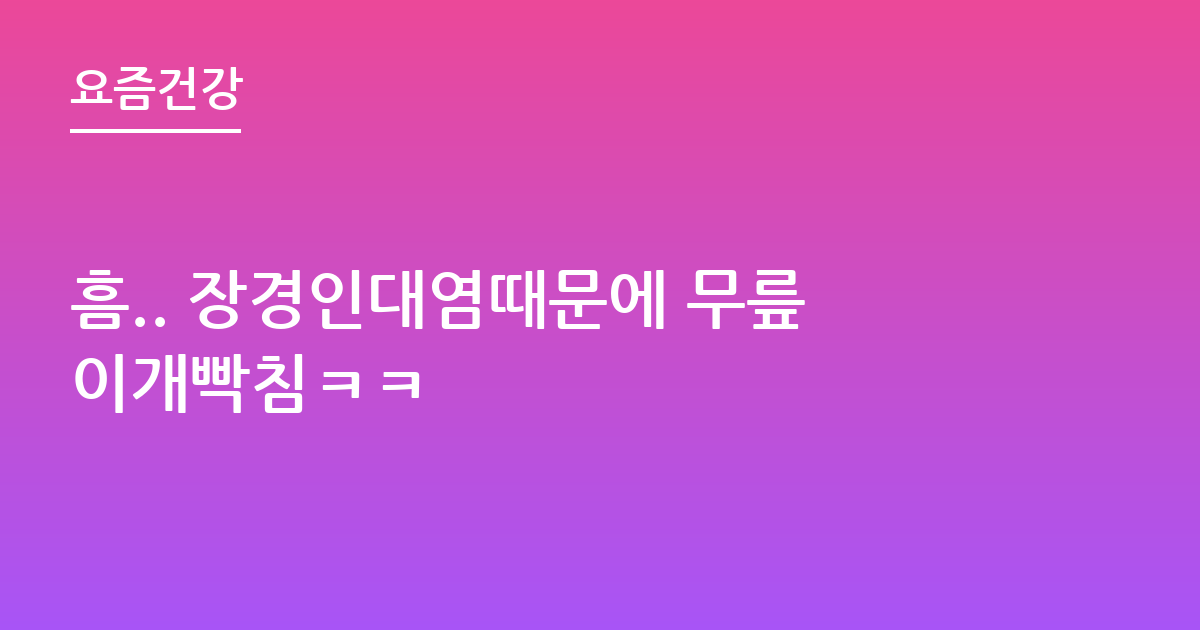 흠.. 장경인대염때문에 무릎이개빡침ㅋㅋ
