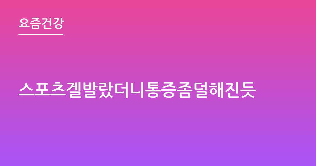 스포츠겔발랐더니통증좀덜해진듯