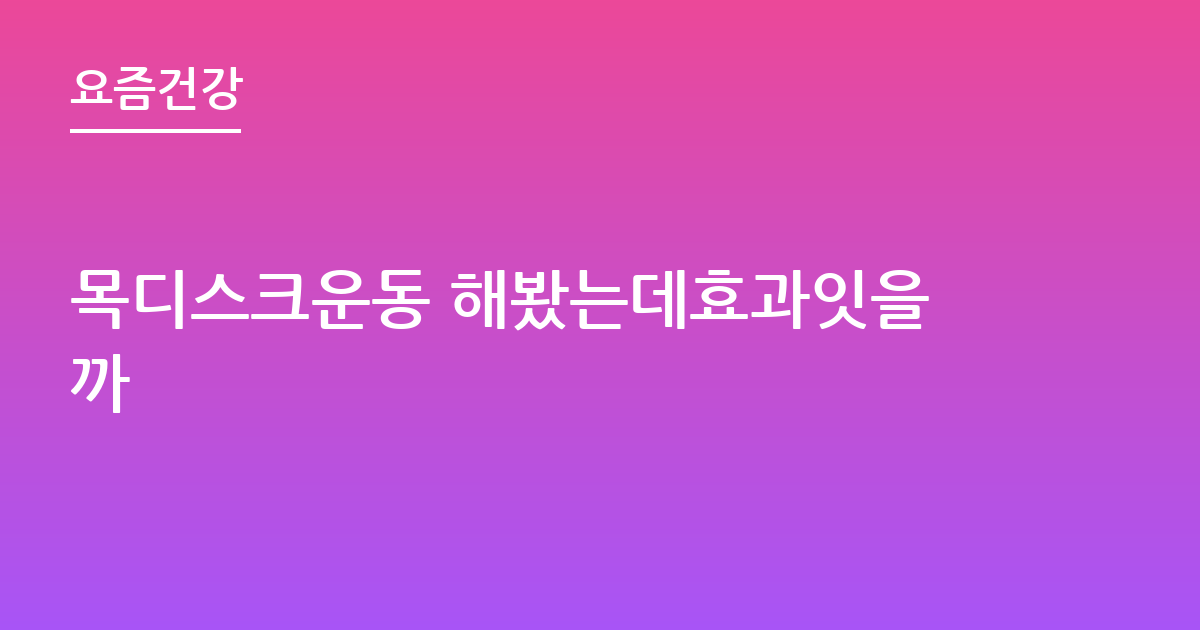 목디스크운동 해봤는데효과잇을까