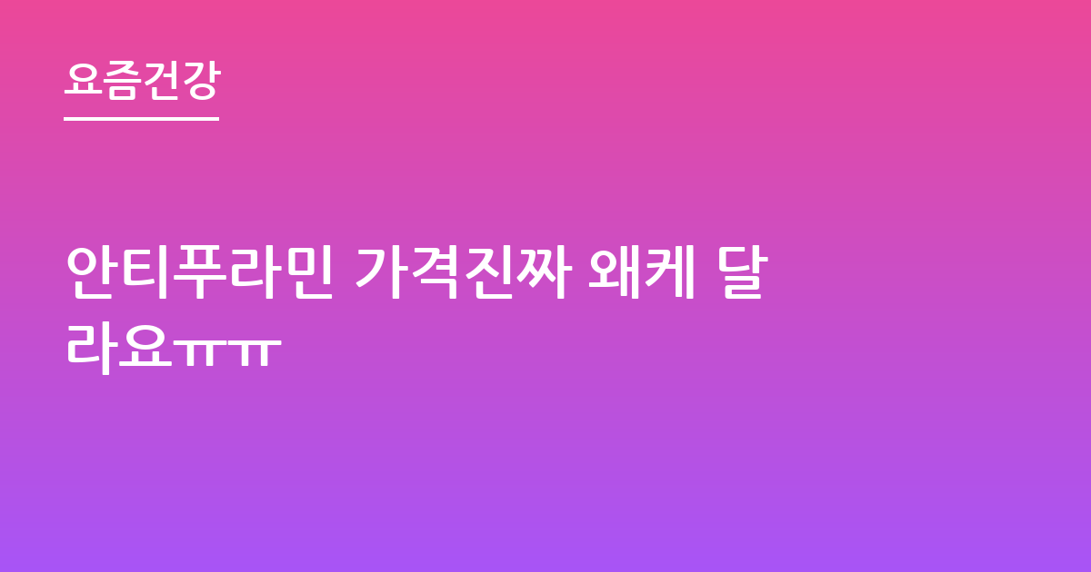 안티푸라민 가격진짜 왜케 달라요ㅠㅠ