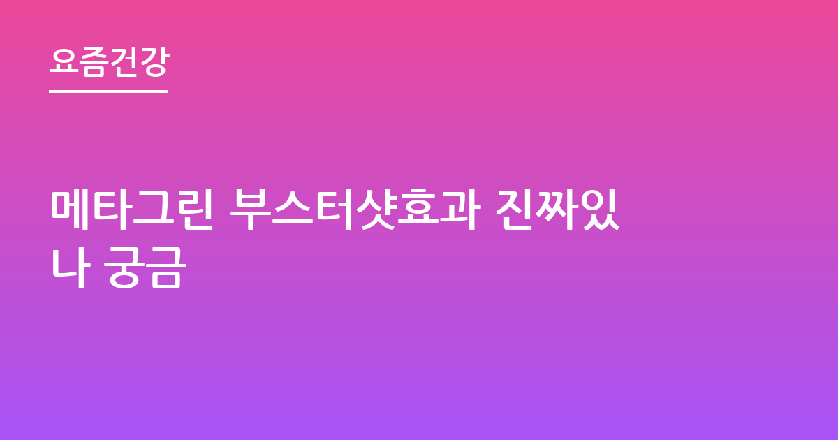 메타그린 부스터샷효과 진짜있나 궁금