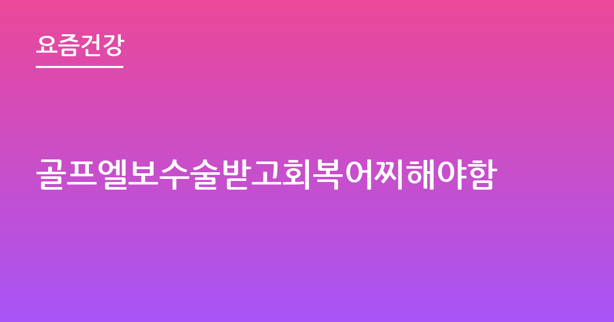 골프엘보수술받고회복어찌해야함
