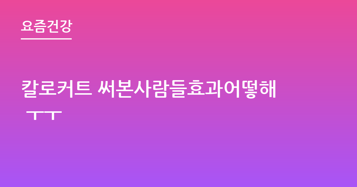 칼로커트 써본사람들효과어떻해 ㅜㅜ