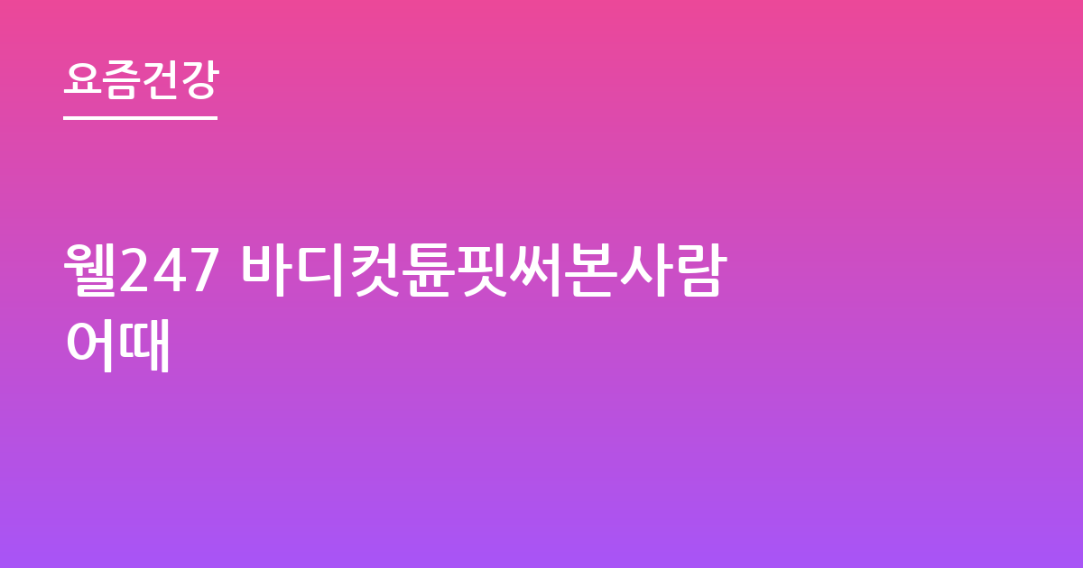 웰247 바디컷튠핏써본사람 어때