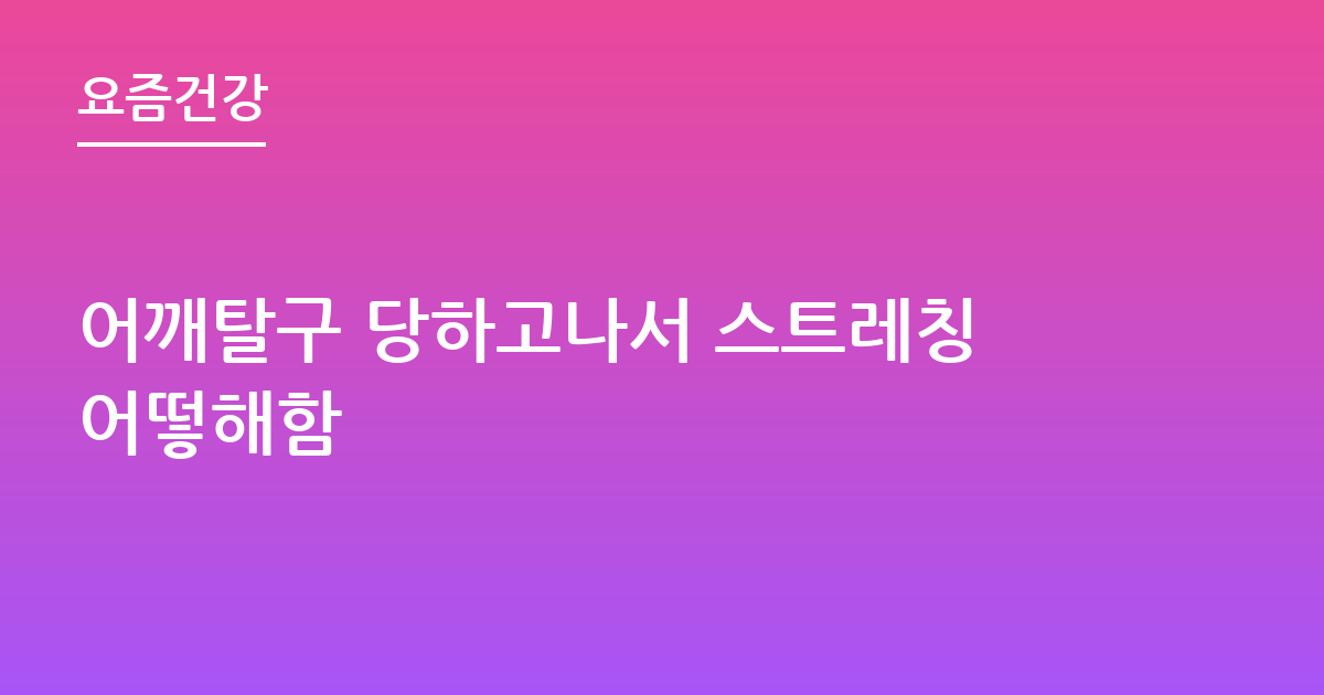 어깨탈구 당하고나서 스트레칭어떻해함