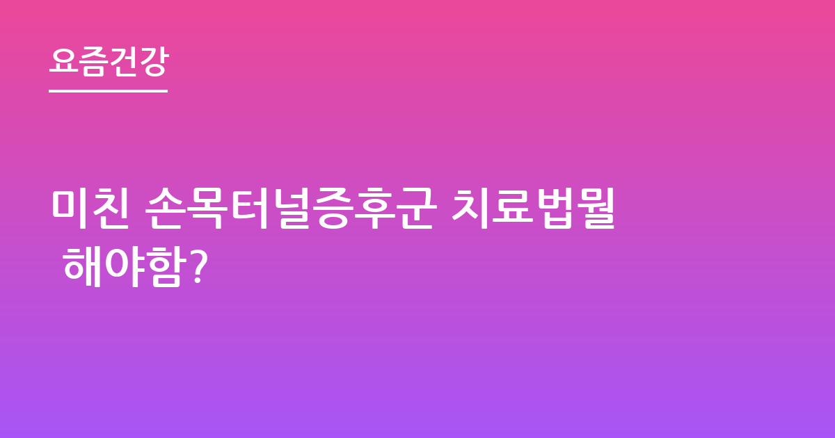 미친 손목터널증후군 치료법뭘 해야함?