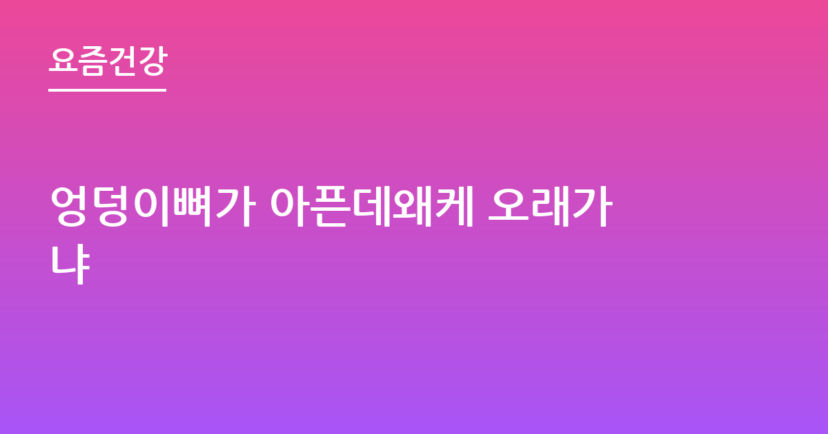 엉덩이뼈가 아픈데왜케 오래가냐