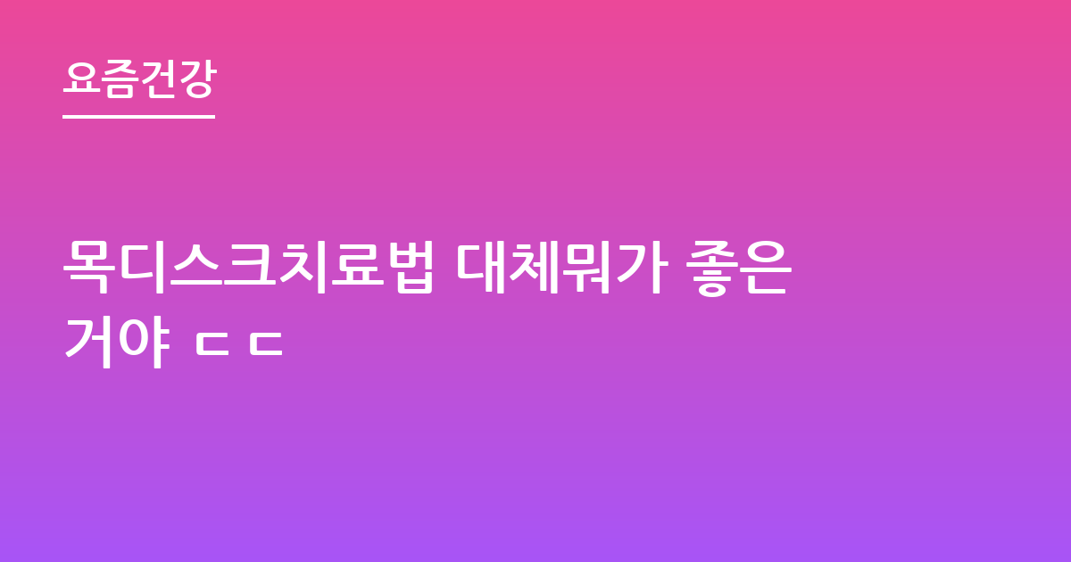 목디스크치료법 대체뭐가 좋은거야 ㄷㄷ