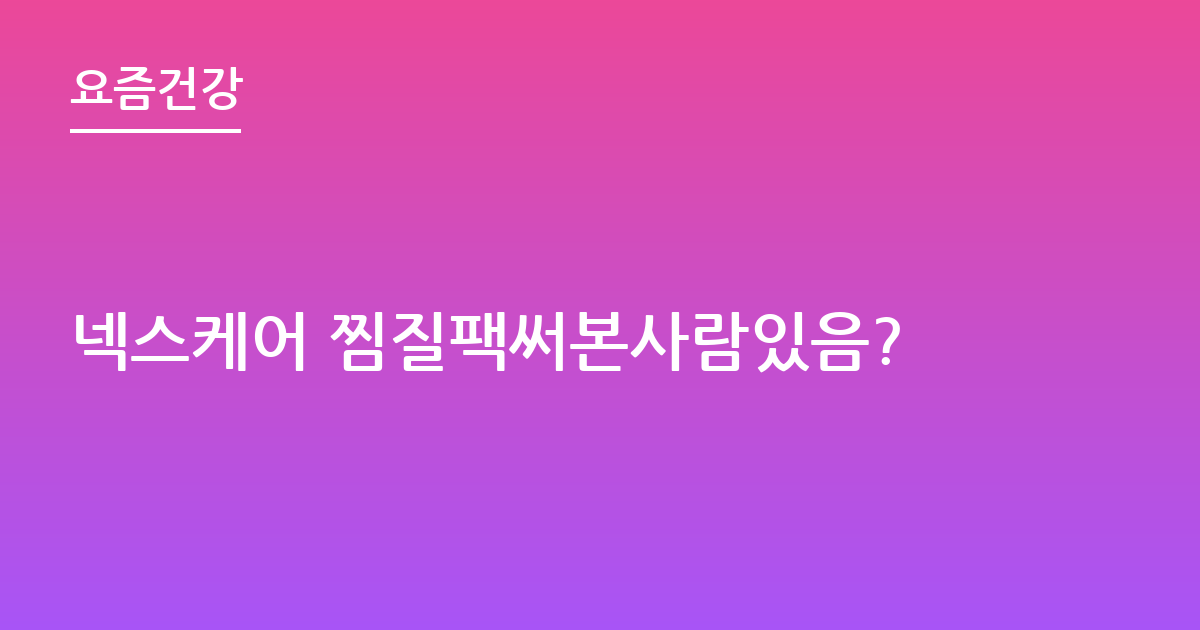 넥스케어 찜질팩써본사람있음?