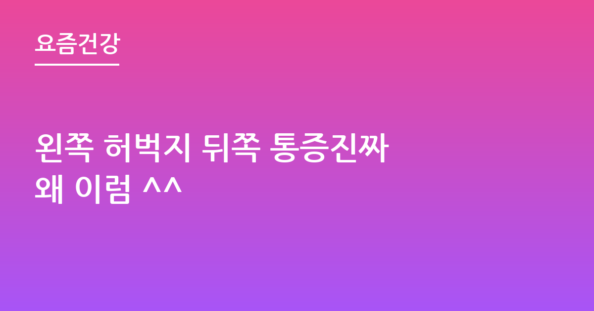 왼쪽 허벅지 뒤쪽 통증진짜 왜 이럼 ^^