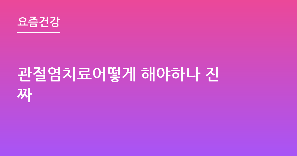 관절염치료어떻게 해야하나 진짜