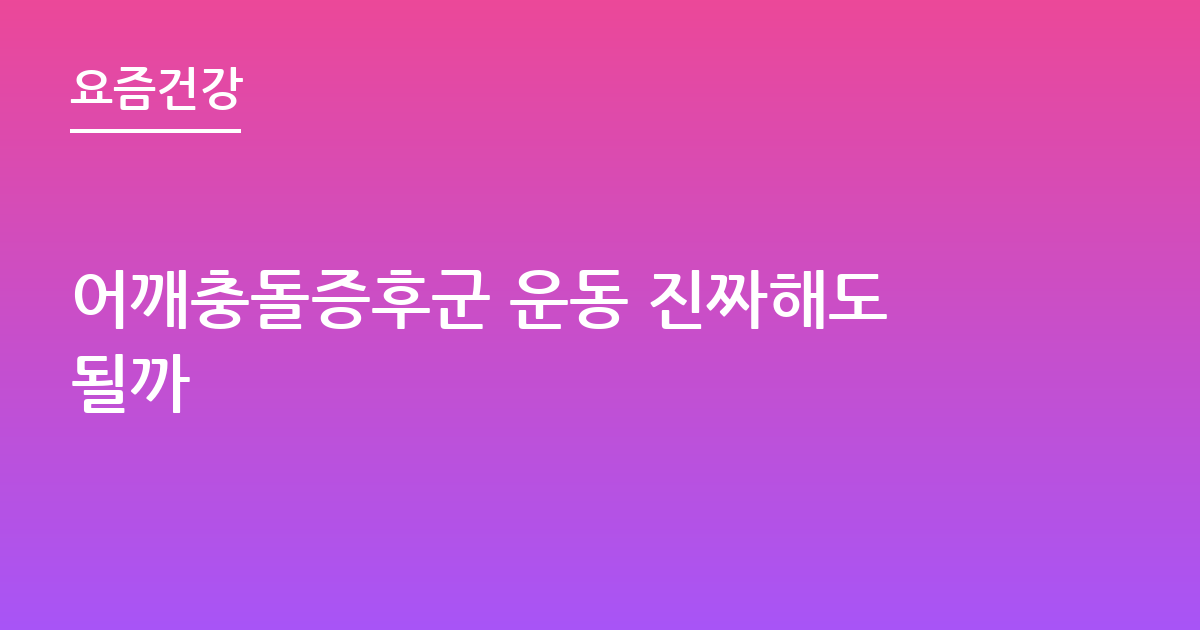 어깨충돌증후군 운동 진짜해도될까