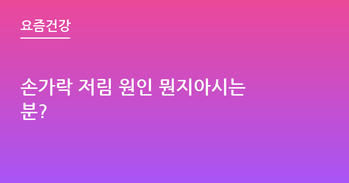 손가락 저림 원인 뭔지아시는분?