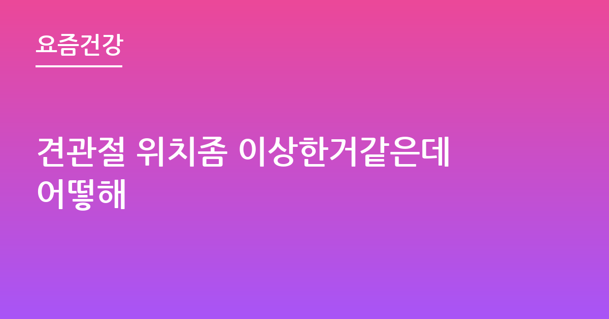 견관절 위치좀 이상한거같은데어떻해