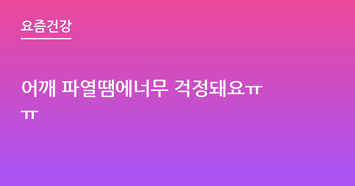 어깨 파열땜에너무 걱정돼요ㅠㅠ